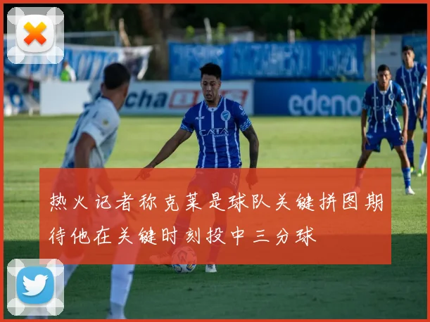 热火记者称克莱是球队关键拼图期待他在关键时刻投中三分球