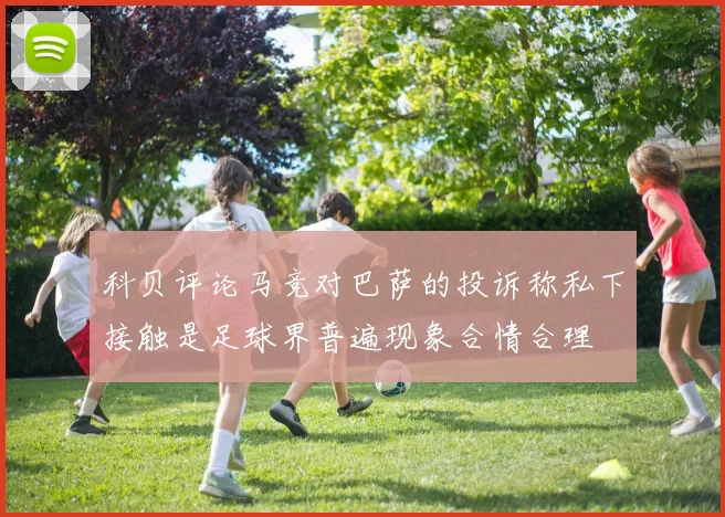 科贝评论马竞对巴萨的投诉称私下接触是足球界普遍现象合情合理